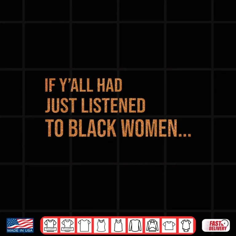 Design If Yall Had Just Listened to Black Women Melanin Quote Shirt