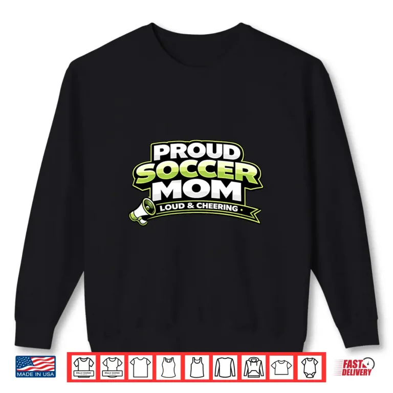 Sweatshirt Soccer Mom Shirt Funny Proud Loud And Cheering Mothers Shirt