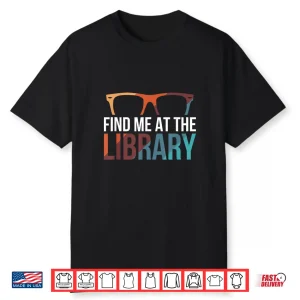 Find Me At The Library Librarian Bookworm Bibliophile Shirt