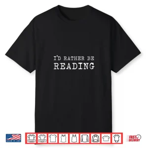 I’D Rather Be Reading Book Lover Bibliophile Avid Reader Shirt