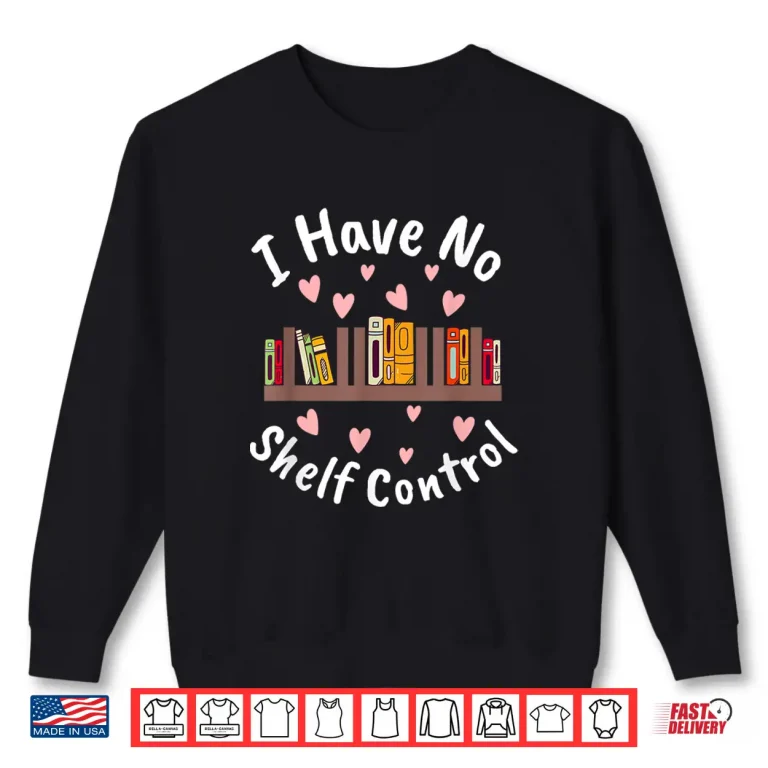 Sweatshirt I Have No Shelf Control Book Lover Reading Bibliophile Shirt