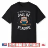 If You Need Me Owl Be Reading Shirt