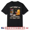 That’S What I Do I Read Books And Forget Things Love Books Shirt