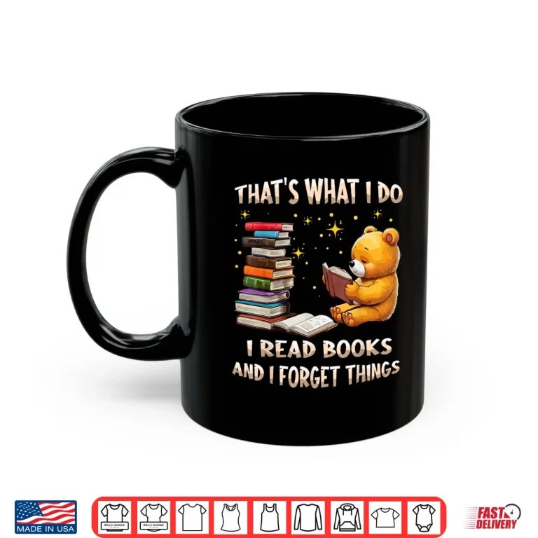 Mug Thats What I Do I Read Books And Forget Things Love Books Shirt