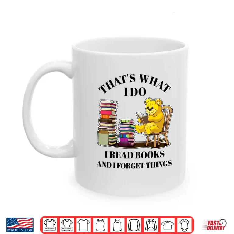 Mug Thats What I Do I Read Books And Forget Things Reading Shirt