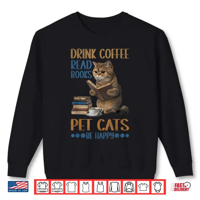 Sweatshirt Drink Coffee Read Books Pet Cats Be Happy Bookworm Shirt