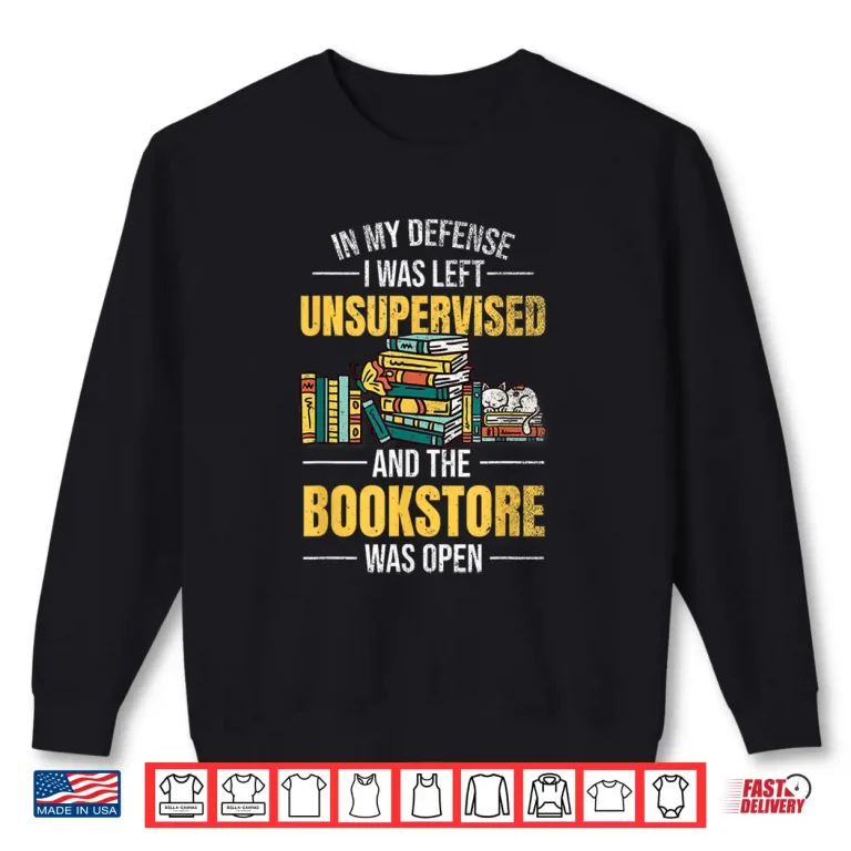 Sweatshirt In My Defense I Was Left Unsupervised Book Lover Booksotre Shirt