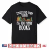 There’S No Such Thing As Too Many Books Bookworm Bibliophile Shirt