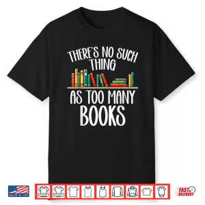 There’S No Such Thing As Too Many Books Bookworm Bibliophile Shirt
