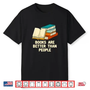 Books Are Better Than People Funny Bookworm Humor Book Lover Shirt