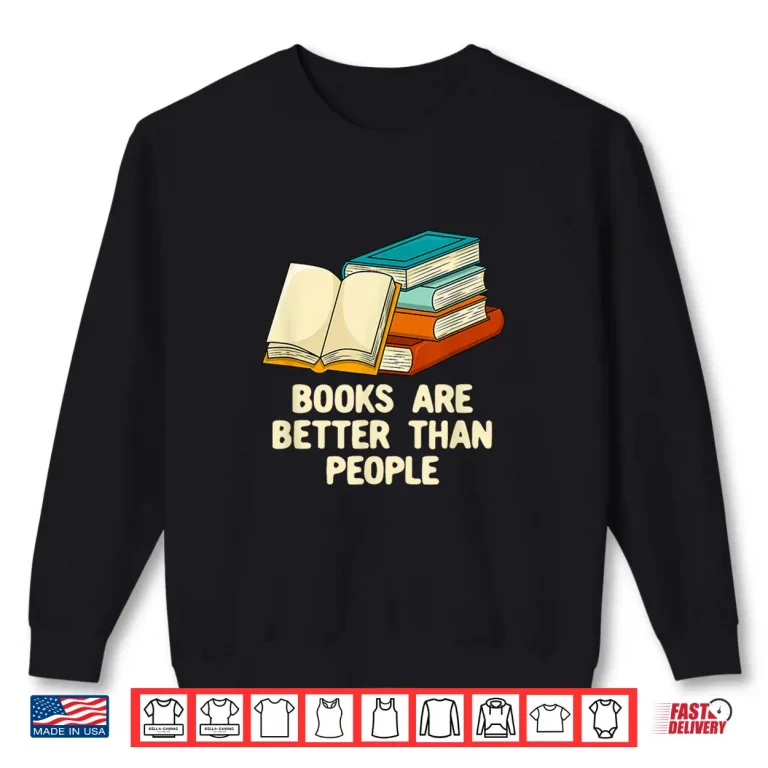 Sweatshirt Books Are Better Than People Funny Bookworm Humor Book Lover Shirt
