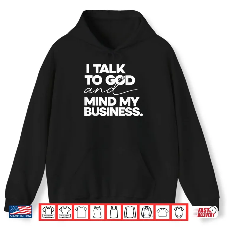 Hoodie I Talk to God and Mind My Business Shirt
