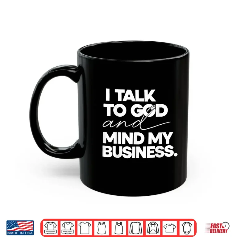Mug I Talk to God and Mind My Business Shirt