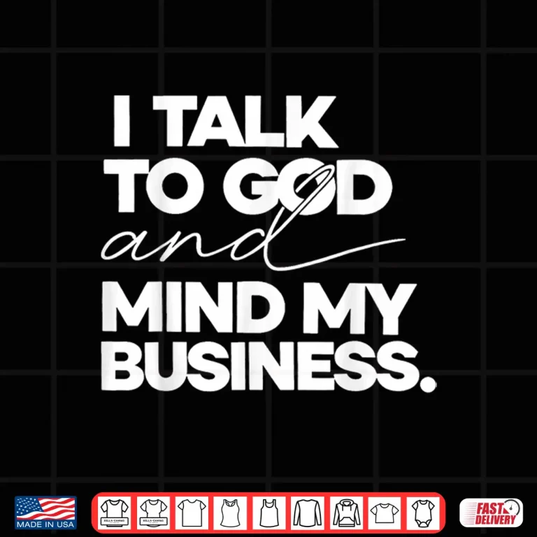 Design I Talk to God and Mind My Business Shirt