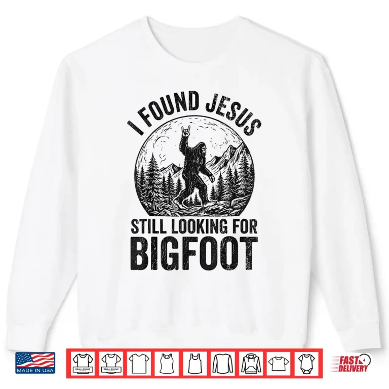 Sweatshirt Found Jesus Still Looking for Bigfoot Shirt