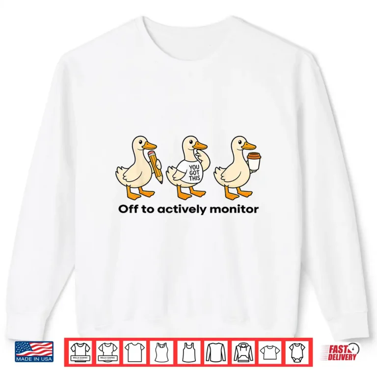 Sweatshirt Off to Actively Monitor Teacher State Testing Goose Shirt