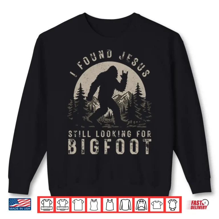 Sweatshirt I Found Jesus Still Looking For Bigfoot Shirt
