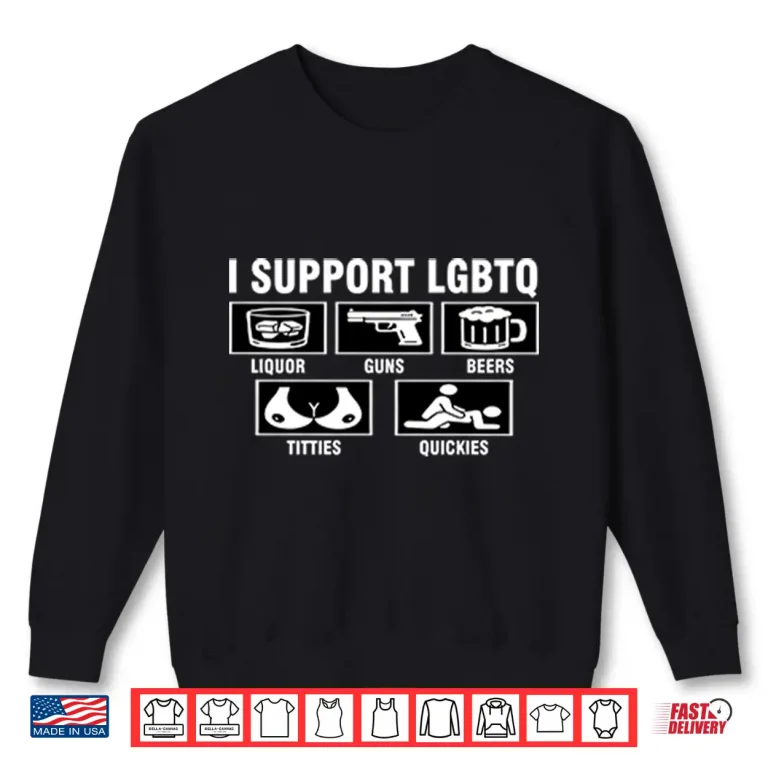 Sweatshirt I Support LGBTQ Liquor Guns Beers Titties Quickies Shirt