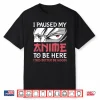 I Paused My Anime To Be Here Women Men Teen Boys Girls Kids Shirt