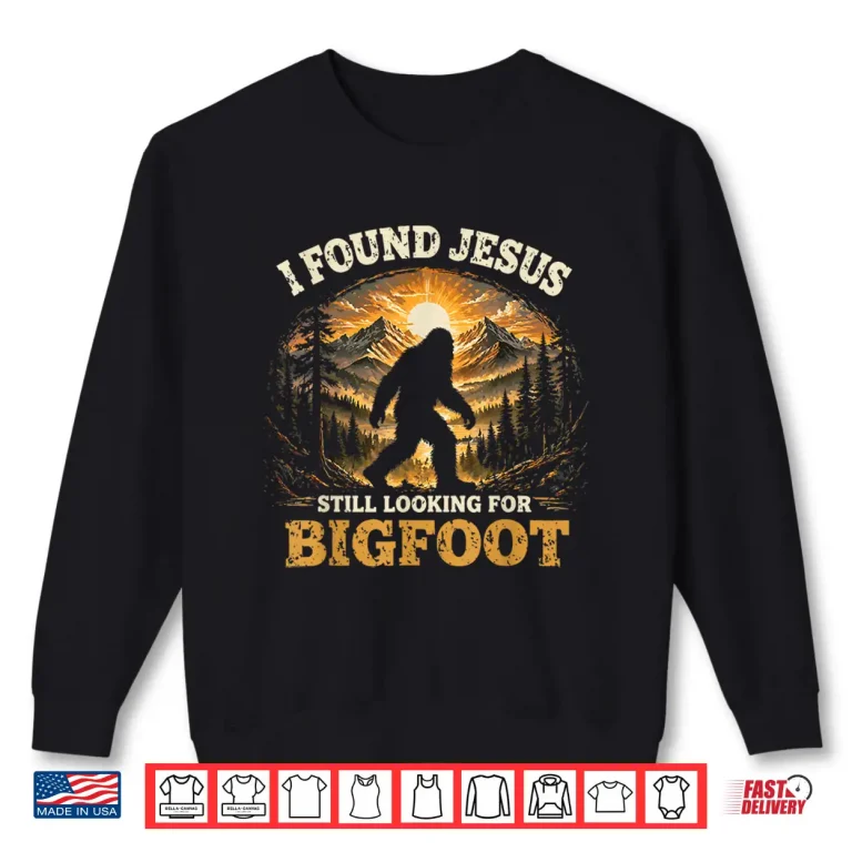 Sweatshirt Cute I Found Jesus Still Looking for Bigfoot Christian Humor Shirt