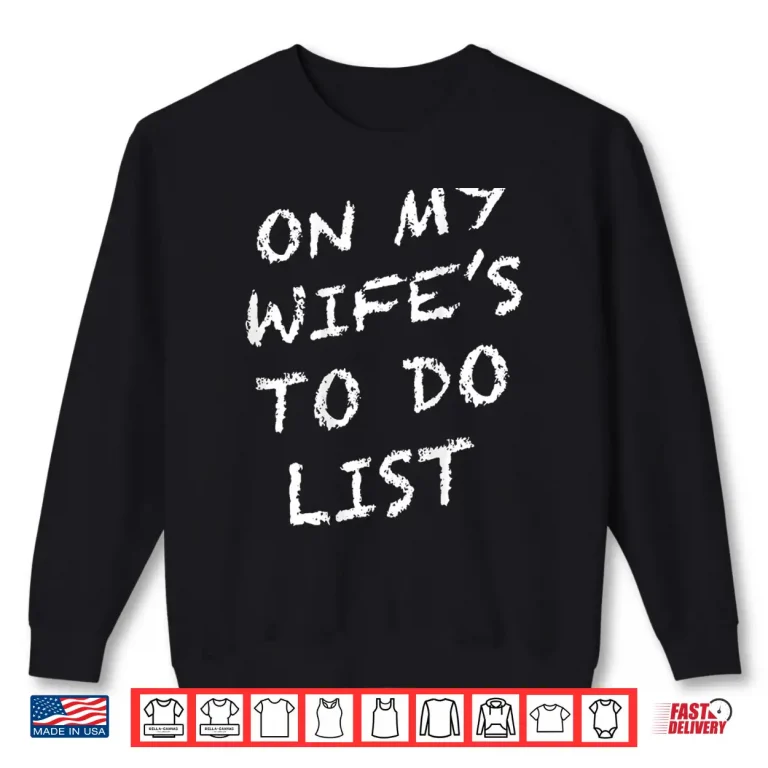 Sweatshirt On My Wifes to Do List Funny Husband Shirt