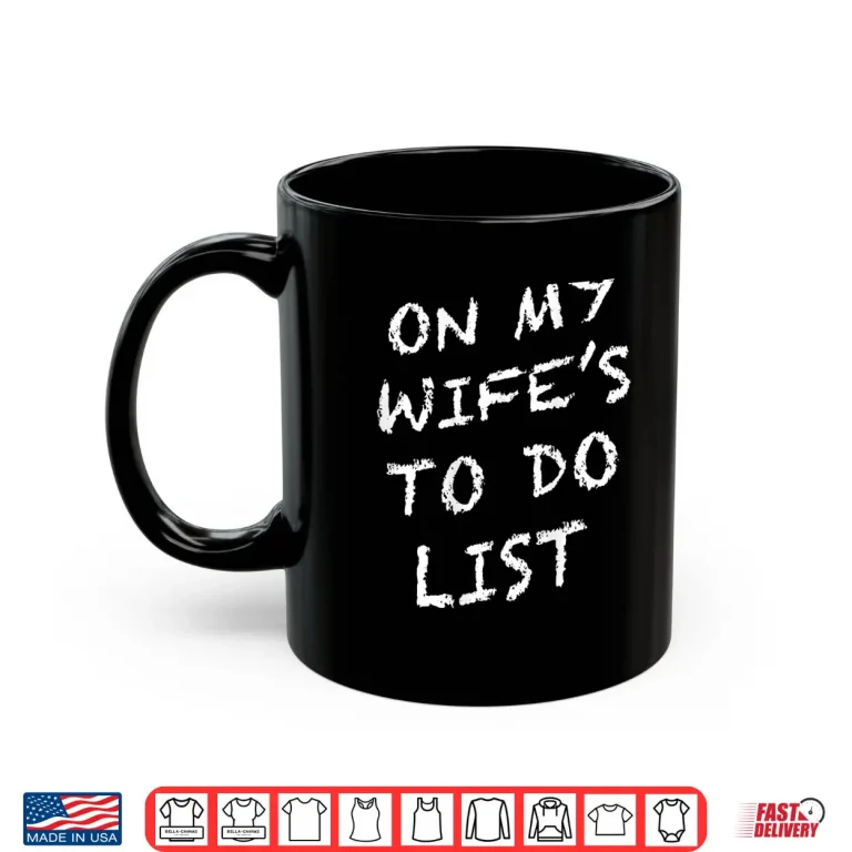 Mug On My Wifes to Do List Funny Husband Shirt