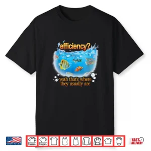 Efficiency Yeah Thats Where They Usually Are Fish Pun Shirt