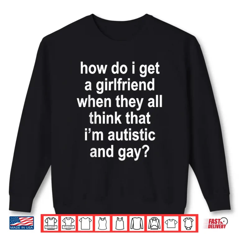Sweatshirt How Do I Get A Girlfriend When They All Think That Funny Shirt