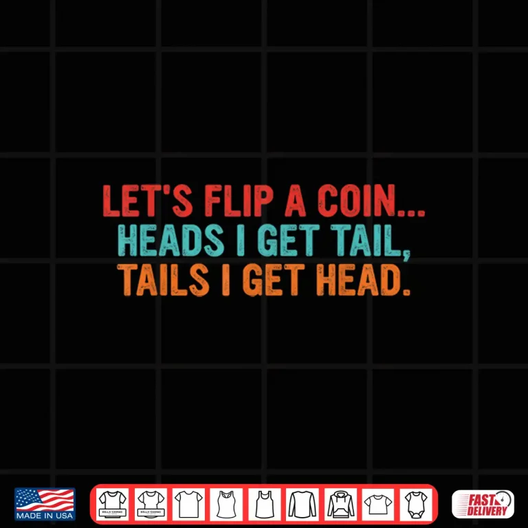 Design Lets Flip A Coin Heads I Get Tail Tails I Get Head Shirt