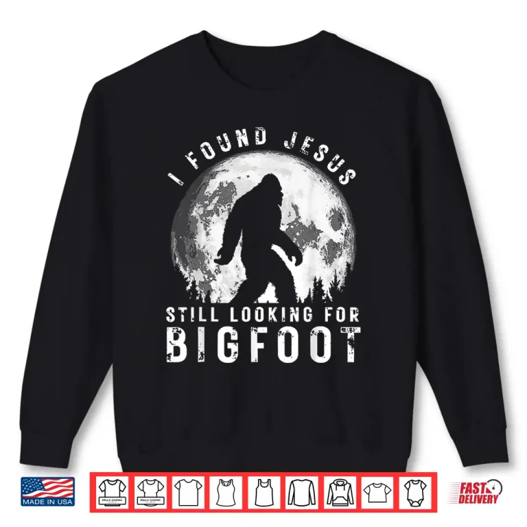 Sweatshirt I Found Jesus Still Looking for Bigfoot Sasquatch Humor Shirt