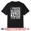 I Paused Reading Yaoi To Be Here Funny Fujoshi Yaoi Manga Bl Shirt