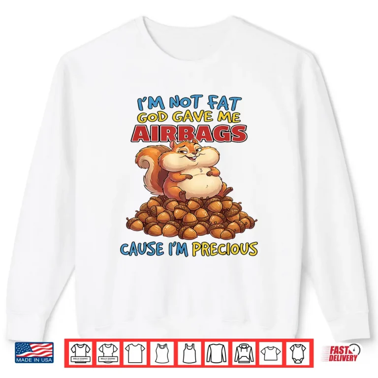 Sweatshirt Im Not Fat God Gave Me Airbags Cause Im Precious Shirt