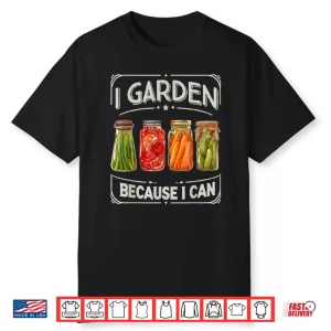 I Garden Because I Can Funny Canning Lover Gift Shirt