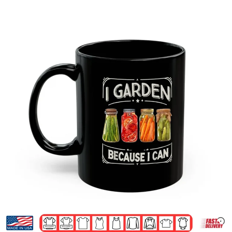 Mug I Garden Because I Can Funny Canning Lover Gift Shirt