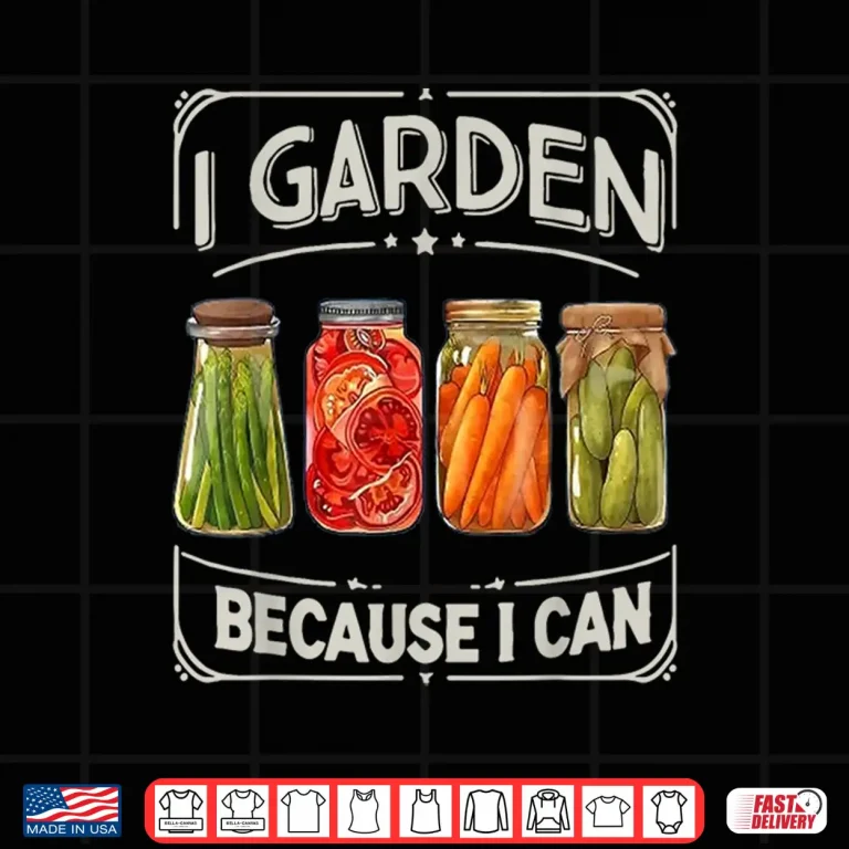 Design I Garden Because I Can Funny Canning Lover Gift Shirt