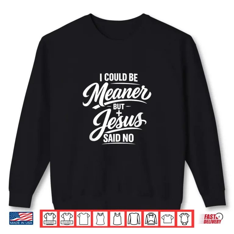 Sweatshirt I Could Be Meaner But Jesus Said No Funny Christian Shirt