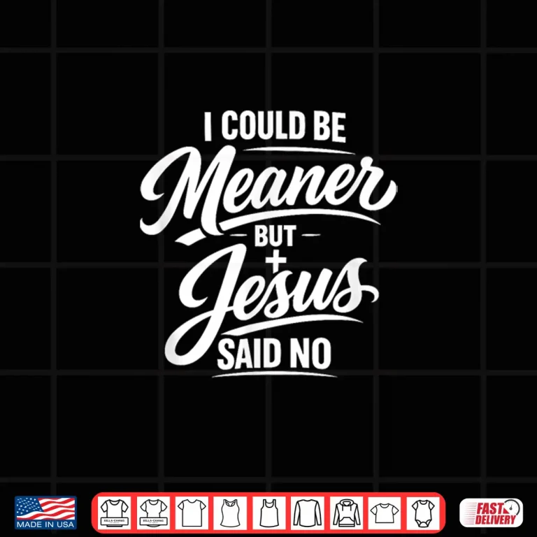Design I Could Be Meaner But Jesus Said No Funny Christian Shirt