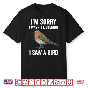 I’M Sorry I Wasn’T Listening I Saw A Bird Funny Shirt