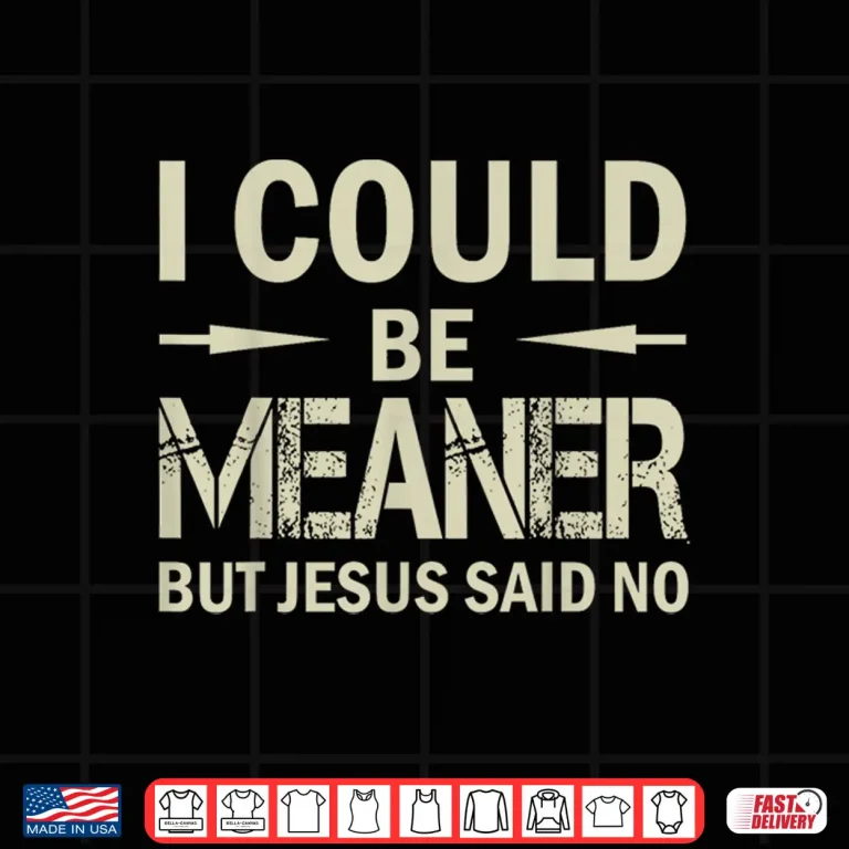 Design I Could Be Meaner But Jesus Said No Shirt