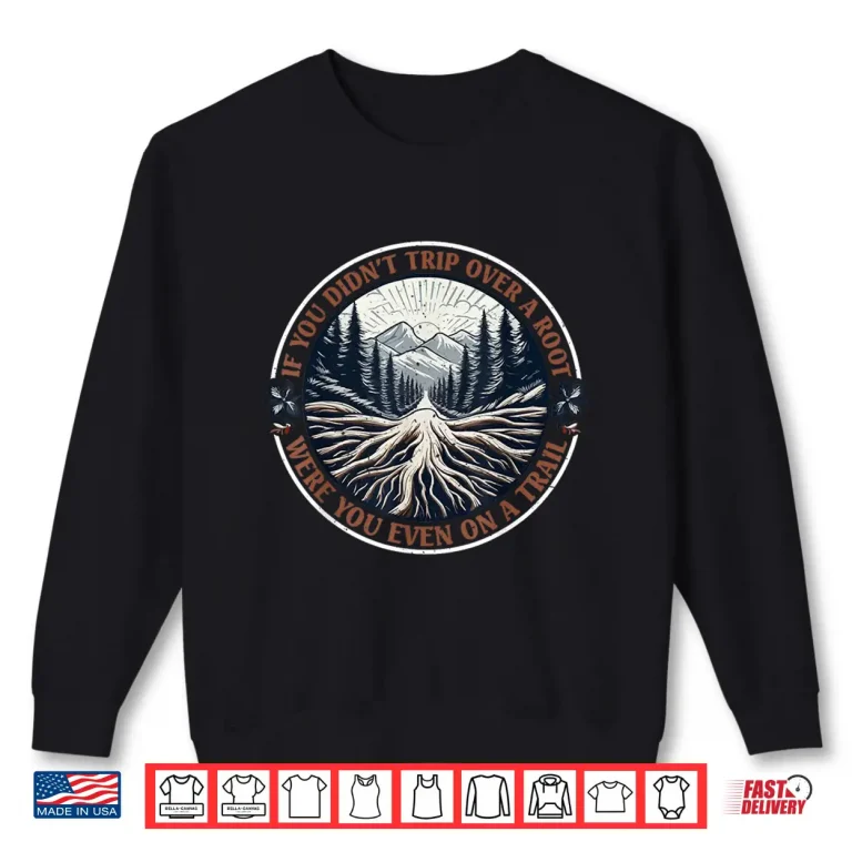 Sweatshirt If You Didnt Trip Over A Root Were You Even On A Trail Shirt