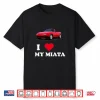 I Love My Miata  Car Enthusiast Clothing Shirt