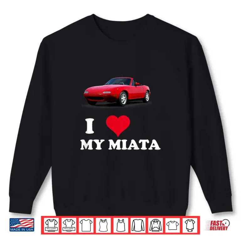 Sweatshirt I Love My Miata Car Enthusiast clothing Shirt