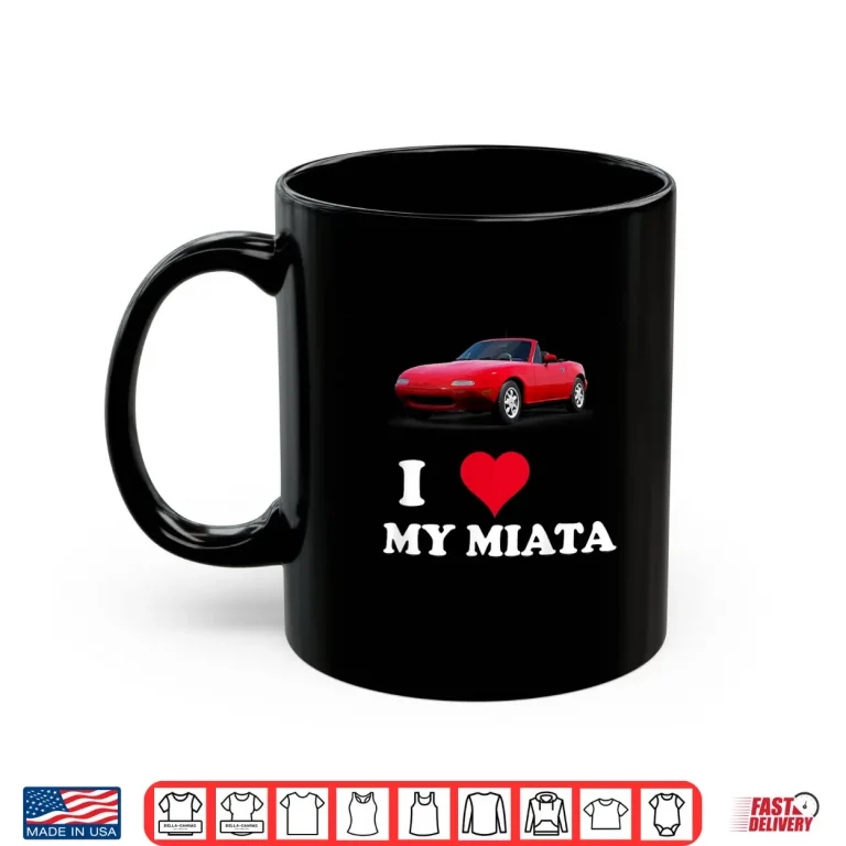 Mug I Love My Miata Car Enthusiast clothing Shirt