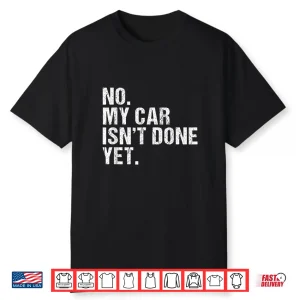 Gift For Car Lover & Mechanics No My Car Isn’T Done Yet Shirt