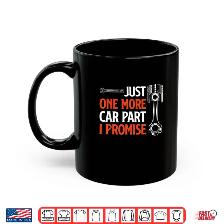 Mug Just One More Car Part I Promise Car Enthusiast Gift Shirt