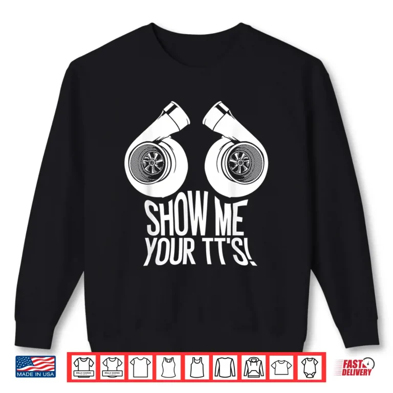 Sweatshirt Funny Show Me Your TTs Gift Cool Car Enthusiast Twin Turbo Shirt