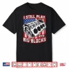I Still Play With Big Blocks Car Mechanic Enthusiast Gear Shirt