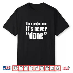 Its A Project Car Its Never Done Auto Mechanic Quote Shirt