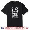Ls Swap Everything T Shirt Car Enthusiast & Mechanic