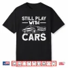 Still Play With Car’S Automobile Car Fans Lovers Enthusiast Shirt